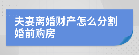 夫妻离婚财产怎么分割婚前购房