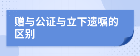 赠与公证与立下遗嘱的区别