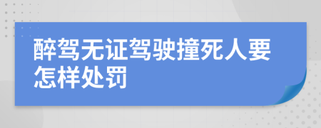 醉驾无证驾驶撞死人要怎样处罚