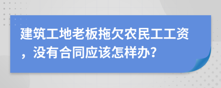 建筑工地老板拖欠农民工工资，没有合同应该怎样办？