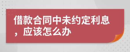 借款合同中未约定利息，应该怎么办