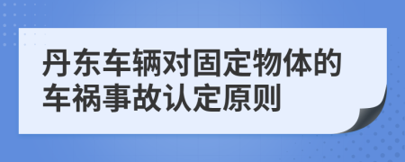 丹东车辆对固定物体的车祸事故认定原则