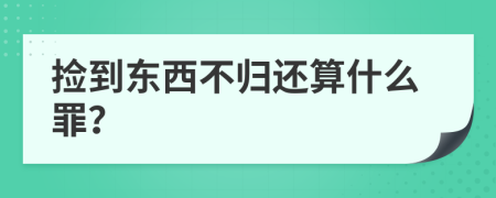 捡到东西不归还算什么罪？