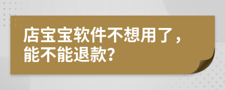 店宝宝软件不想用了，能不能退款？