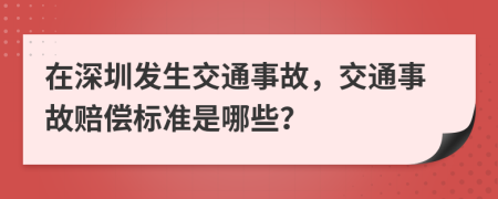 在深圳发生交通事故，交通事故赔偿标准是哪些？