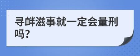 寻衅滋事就一定会量刑吗？