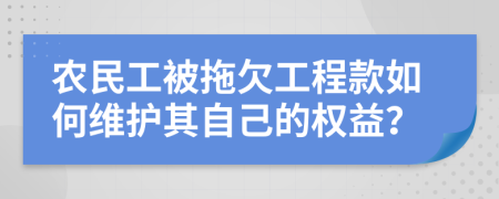 农民工被拖欠工程款如何维护其自己的权益？