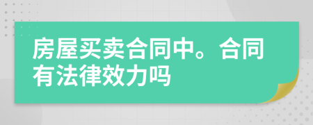 房屋买卖合同中。合同有法律效力吗