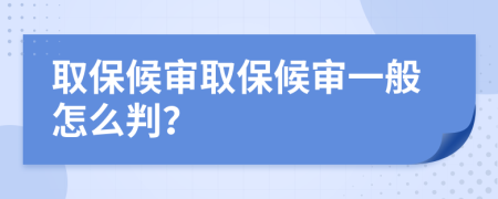 取保候审取保候审一般怎么判？