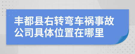 丰都县右转弯车祸事故公司具体位置在哪里