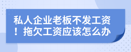 私人企业老板不发工资！拖欠工资应该怎么办