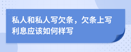 私人和私人写欠条，欠条上写利息应该如何样写