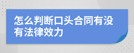 怎么判断口头合同有没有法律效力