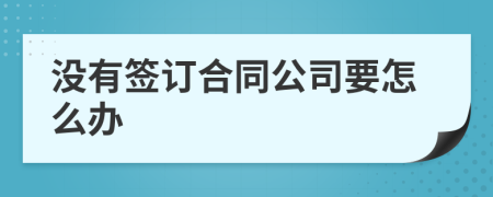 没有签订合同公司要怎么办