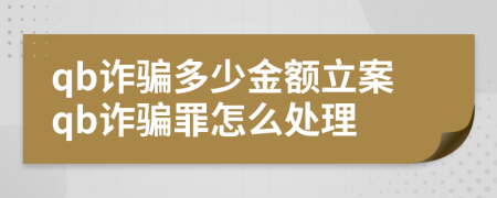 qb诈骗多少金额立案qb诈骗罪怎么处理