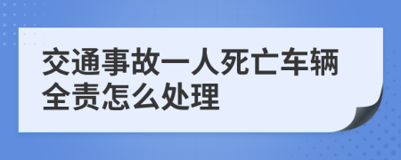 交通事故一人死亡车辆全责怎么处理