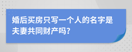 婚后买房只写一个人的名字是夫妻共同财产吗？