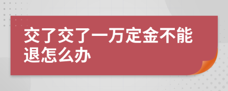 交了交了一万定金不能退怎么办