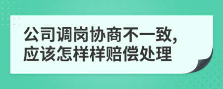 公司调岗协商不一致,应该怎样样赔偿处理