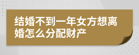 结婚不到一年女方想离婚怎么分配财产