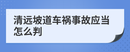 清远坡道车祸事故应当怎么判
