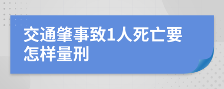 交通肇事致1人死亡要怎样量刑