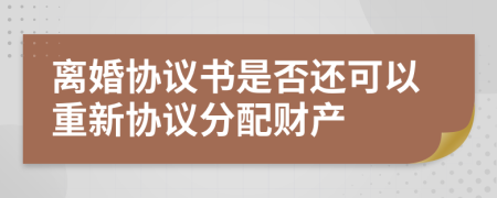 离婚协议书是否还可以重新协议分配财产