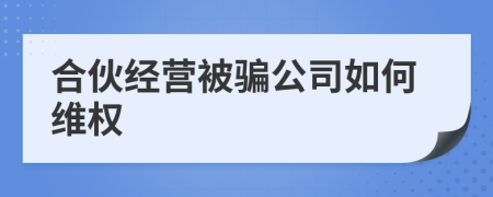 合伙经营被骗公司如何维权