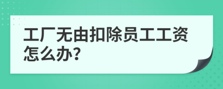 工厂无由扣除员工工资怎么办？