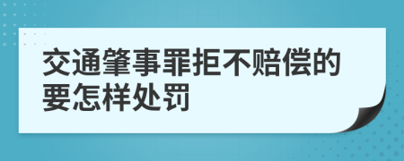 交通肇事罪拒不赔偿的要怎样处罚