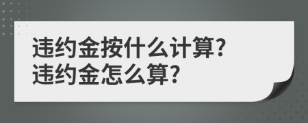 违约金按什么计算? 违约金怎么算?