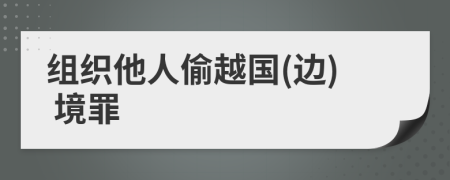 组织他人偷越国(边) 境罪