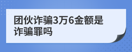 团伙诈骗3万6金额是诈骗罪吗