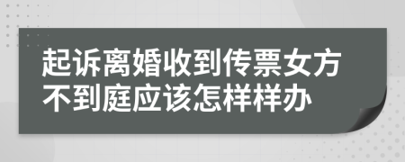 起诉离婚收到传票女方不到庭应该怎样样办