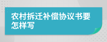 农村拆迁补偿协议书要怎样写