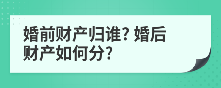 婚前财产归谁? 婚后财产如何分?