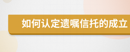 如何认定遗嘱信托的成立