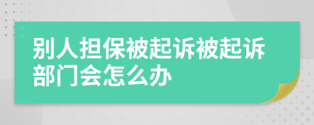 别人担保被起诉被起诉部门会怎么办