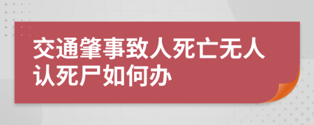 交通肇事致人死亡无人认死尸如何办