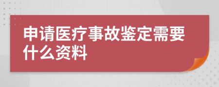 申请医疗事故鉴定需要什么资料
