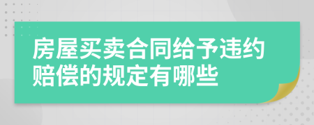 房屋买卖合同给予违约赔偿的规定有哪些