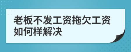 老板不发工资拖欠工资如何样解决