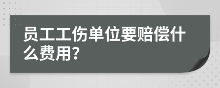 员工工伤单位要赔偿什么费用？