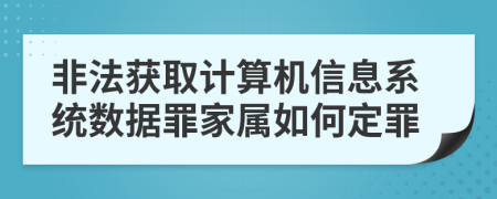 非法获取计算机信息系统数据罪家属如何定罪