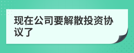 现在公司要解散投资协议了