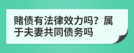 赌债有法律效力吗？属于夫妻共同债务吗