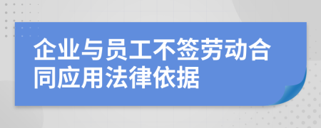 企业与员工不签劳动合同应用法律依据