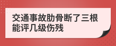 交通事故肋骨断了三根能评几级伤残