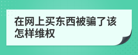 在网上买东西被骗了该怎样维权