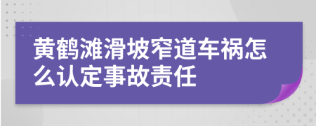 黄鹤滩滑坡窄道车祸怎么认定事故责任
